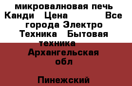 микровалновая печь Канди › Цена ­ 1 500 - Все города Электро-Техника » Бытовая техника   . Архангельская обл.,Пинежский 